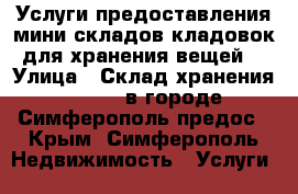 Услуги предоставления мини складов-кладовок для хранения вещей  › Улица ­ Склад хранения Storage в городе Симферополь предос - Крым, Симферополь Недвижимость » Услуги   